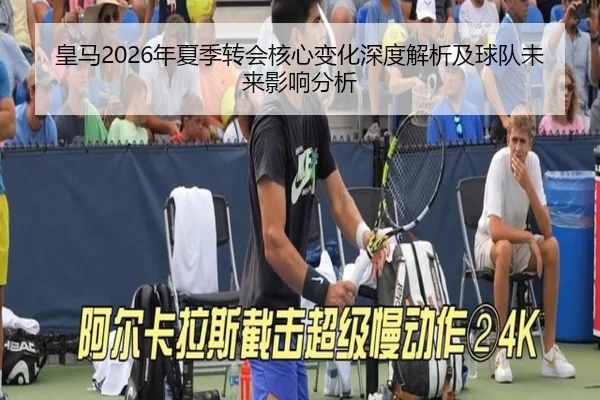 皇马2026年夏季转会核心变化深度解析及球队未来影响分析